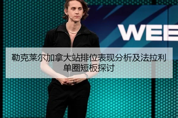 勒克莱尔加拿大站排位表现分析及法拉利单圈短板探讨